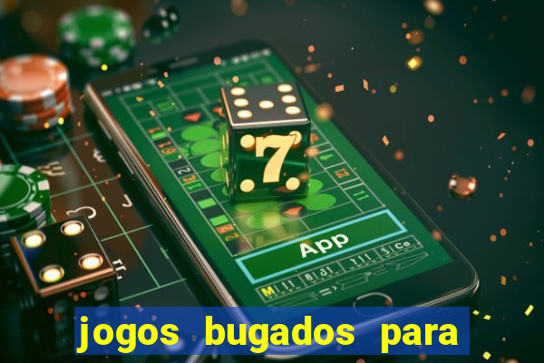 jogos bugados para ganhar dinheiro